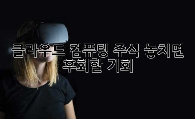 클라우드 컴퓨팅 주식, 놓치면 후회할 기회? 🤔