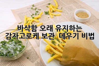 바삭함 오래 유지하는 감자고로케 보관 & 데우기 비법!
