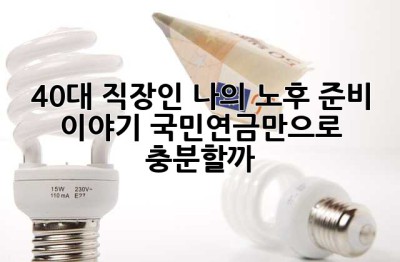 40대 직장인, 나의 노후 준비 이야기: 국민연금만으로 충분할까?