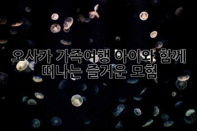 오사카 가족여행: 아이와 함께 떠나는 즐거운 모험!