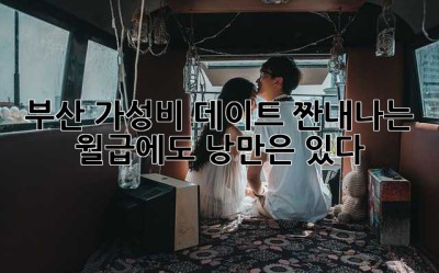 부산 가성비 데이트: 짠내나는 월급에도 낭만은 있다! 💕