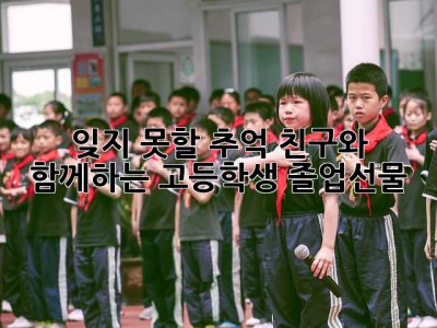 잊지 못할 추억, 친구와 함께하는 고등학생 졸업선물