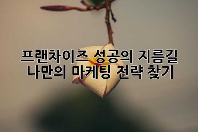 프랜차이즈 성공의 지름길, 나만의 마케팅 전략 찾기