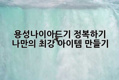 용성나이아드기 정복하기: 나만의 최강 아이템 만들기 ✨