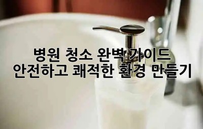 병원 청소 완벽 가이드 🏥✨ 안전하고 쾌적한 환경 만들기