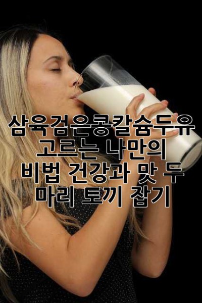 삼육검은콩칼슘두유 고르는 나만의 비법! 건강과 맛, 두 마리 토끼 잡기