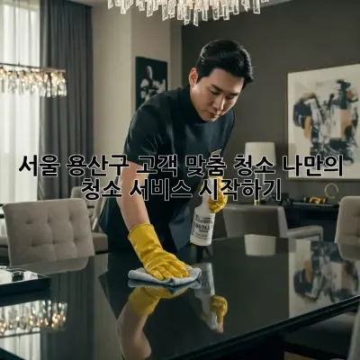 서울 용산구 고객 맞춤 청소: 나만의 청소 서비스 시작하기