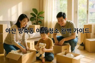 아산 방축동 이사 청소 완벽 가이드 🏡✨