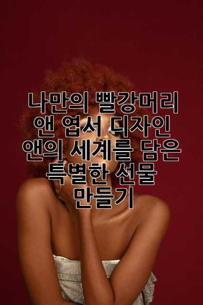 나만의 빨강머리 앤 엽서 디자인: 앤의 세계를 담은 특별한 선물 만들기