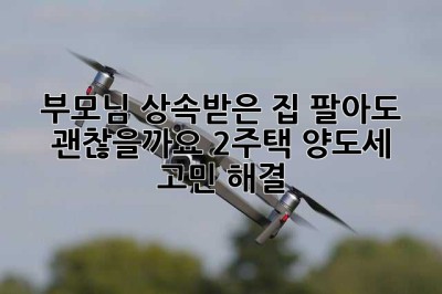 부모님 상속받은 집, 팔아도 괜찮을까요? 2주택 양도세 고민 해결! 😭