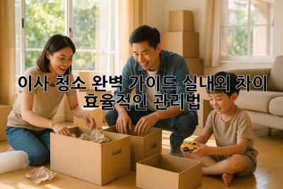 이사 청소 완벽 가이드: 실내외 차이 & 효율적인 관리법✨
